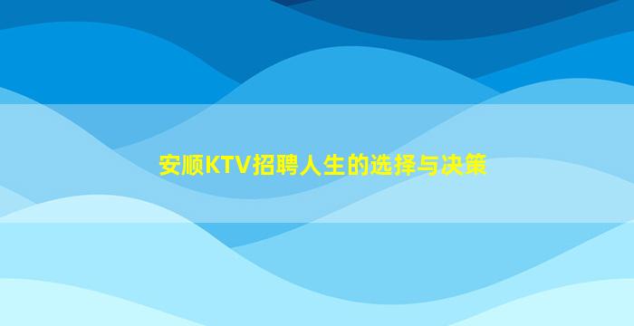 安顺KTV招聘人生的选择与决策